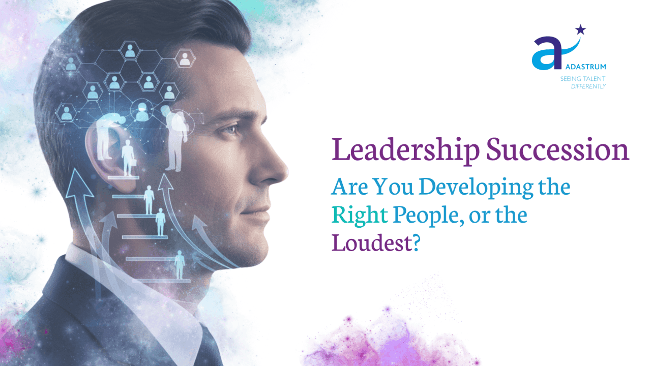 Leadership Succession: Are You Developing the Right People, or the Loudest?
